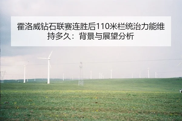 霍洛威钻石联赛连胜后110米栏统治力能维持多久：背景与展望分析